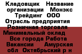 Кладовщик › Название организации ­ Монэкс Трейдинг, ООО › Отрасль предприятия ­ Розничная торговля › Минимальный оклад ­ 1 - Все города Работа » Вакансии   . Амурская обл.,Октябрьский р-н